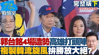 【完整版下集】郭台銘4場造勢高雄打頭陣 複製韓流旋風拚勝放大絕? 少康戰情室 20230508