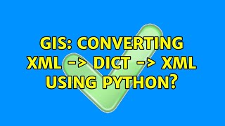 GIS: Converting xml -＞ dict -＞ xml using Python?