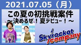 2021.07.05 スカイロケットカンパニー【この夏の初挑戦案件～決めるぜ！夏デビュー！～】