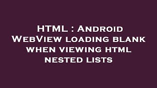 HTML : Android WebView loading blank when viewing html nested lists