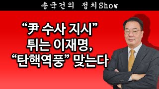 [송국건TV] “尹 수사 지시” 튀는 이재명, “탄핵역풍” 맞는다