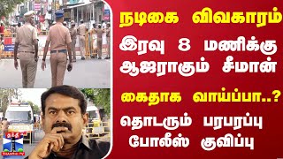 நடிகை விவகாரம் - இரவு 8 மணிக்கு ஆஜராகும் சீமான்... கைதாக வாய்ப்பா..?தொடரும் பரபரப்பு