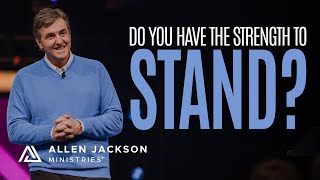 Do You Have the Strength to Stand? | Allen Jackson Ministries