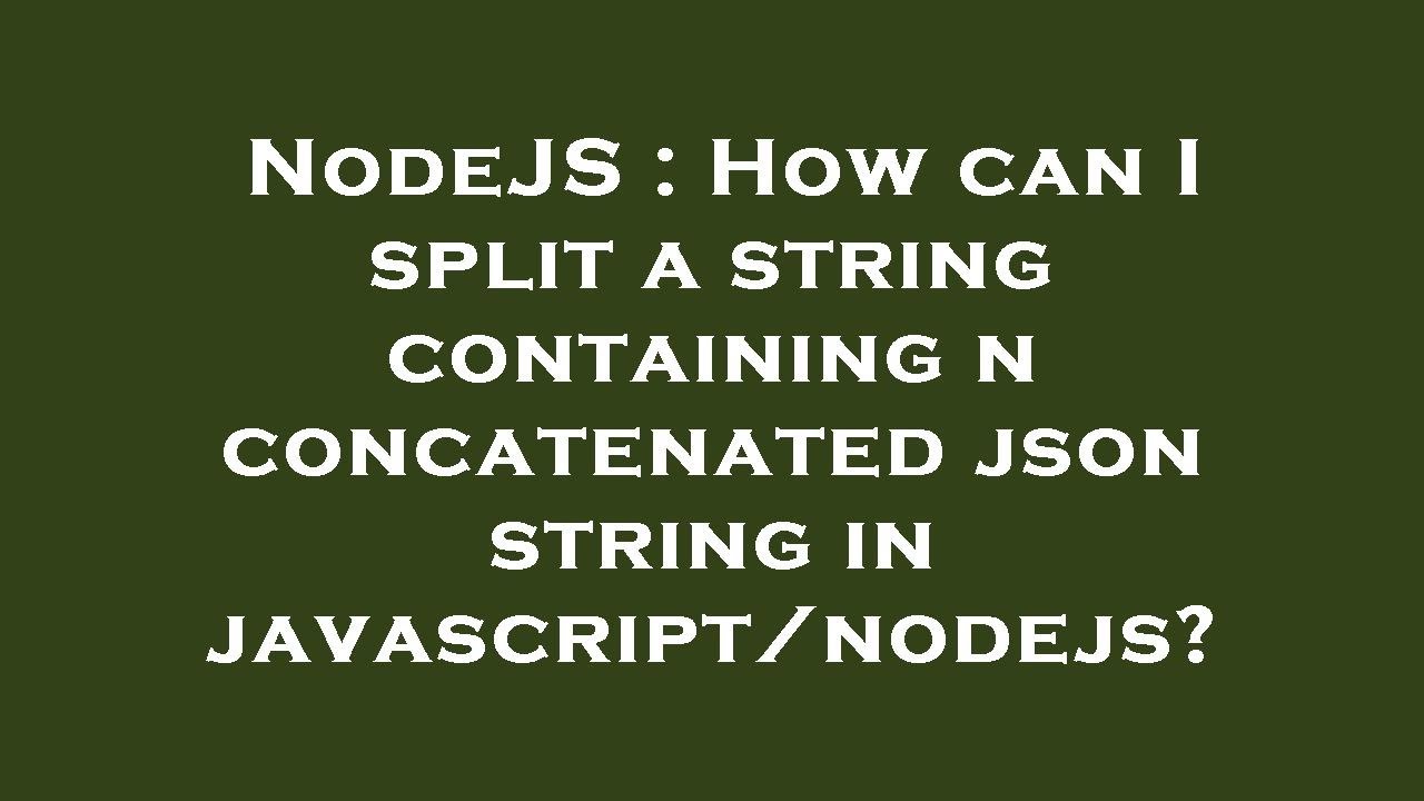 NodeJS : How Can I Split A String Containing N Concatenated Json String ...