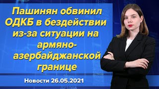 Пашинян обвинил ОДКБ в бездействии из-за ситуации на армяно-азербайджанской границе. Новости 26 мая