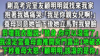 剛高考完室友顧明明就找來我家，抱著我媽痛哭:｢我是你親女兒啊!｣養母同意她留下後她立馬對我變臉，剪壞我衣服說:｢替身,你可以滾蛋了｣，我淡定當養母面推開房門露出1地破衣，下秒養母大怒:｢該滾的是你｣