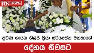 ප්‍රවීණ ගායන ශිල්පී ප්‍රියා සූරියසේන මහතාගේ දේහය නිවසට