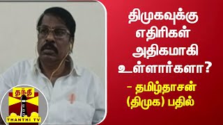 திமுகவுக்கு எதிரிகள் அதிகமாகி உள்ளார்களா? - தமிழ்தாசன் (திமுக) பதில்