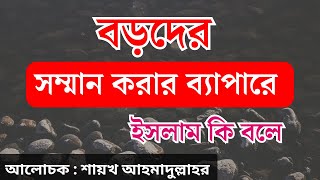 বড়দের সম্মান করার ব্যাপারে ইসলাম ধর্মে কি বলা হয়েছে।