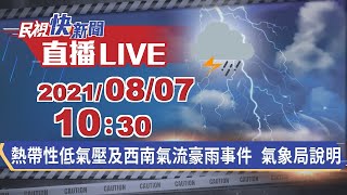 0807熱帶性低氣壓及西南氣流豪雨事件 氣象局說明｜民視快新聞｜