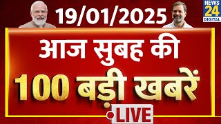 Good Morning 100- सुबह की 100 बड़ी खबरें | 19 Jan 2025 | Kisan Andolan | Kejriwal | Rahul | News24