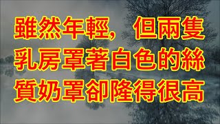 雖然年輕，但兩隻乳房罩著白色的絲質奶罩卻隆得很高 #情感故事 #两性情感 #讲故事 #故事 #闺蜜#情感伦#阿姨