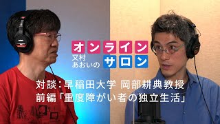 対談：早稲田大学岡部教授（前編）「重度障がい者の独立生活」 / 又村あおいのオンラインサロン