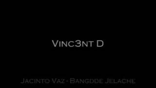 [VINC3NT D] Jacinto Vaz - Bangdde Jelache