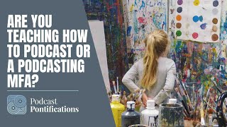 Are You Teaching How To Podcast Or A Podcasting MFA?