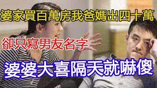 婆家買百萬房我爸媽出四十萬，卻只寫男友名字，婆婆大喜隔天就嚇傻