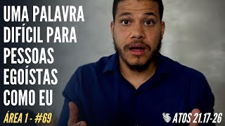 Atos 21.17-26 || Uma PALAVRA DIFÍCIL para pessoas egoístas como eu || [ÁREA 1] #69