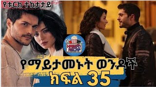 🔴👉 የማይታመኑት ወንዶች(ክፍል 35)የቱርክ ተከታታይ ድራማ | film wedaj |ፊልም ወዳጅ | mirt films | Achir film| Drama wedaj