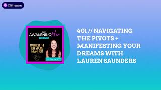 The Awakening Her Podcast - 401 // NAVIGATING THE PIVOTS + MANIFESTING YOUR DREAMS WITH LAUREN...