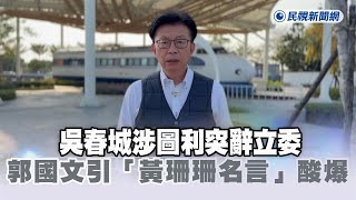 快新聞／吳春城涉圖利突辭立委　郭國文引「黃珊珊名言」酸爆－民視新聞