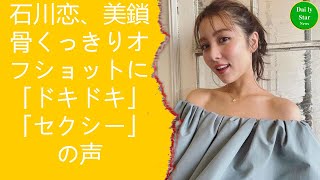 石川恋、美鎖骨くっきりオフショットに「ドキドキ」「セクシー」の声