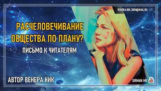 Расчеловечивание общества по плану? Письмо к читателям.  Venera Nik