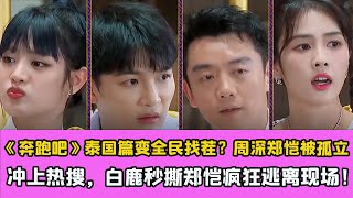 《奔跑吧》泰國篇變全民找茬蔡徐坤？周深鄭愷被孤立沖上熱搜，白鹿秒撕鄭愷瘋狂逃離現場！