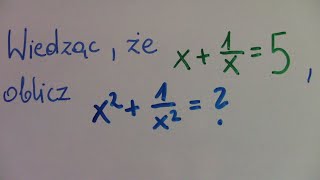 Ciekawe równania i układy równań cz.22 Wiedząc, że x+1/x=5, oblicz x^2+1/x^2