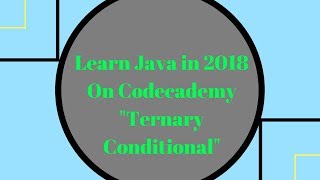 Learn Java in 2018, Ternary Conditional, Learn Java on Codecademy