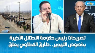 تصريحات رئيس حكومة الاحتلال الأخيرة بخصوص التهجير..طارق الكحلاوي يعلق