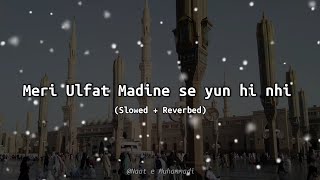 Meri Ulfat Madine se yun hi nhi | Slowed + Reverbed 🥺❤️🎧