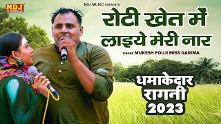 Mukesh Fouji Miss Garima Ki धमाकेदार रागनी 2023 | रोटी खेत में लाइये मेरी नार | New Superhit Ragni