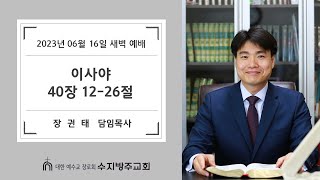 [수지방주교회] 23년 6월 16일 새벽예배 이사야 40장 12-26절