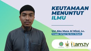 Keutamaan Menuntut 'Ilmu | Ust Abu Musa Al Mizzi, Lc. | i'lam.TV | Media Ma'had 'Aly Darul Wahyain