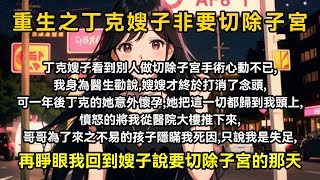 丁克嫂子看到別人做切除子宮手術心動不已，我身為醫生勸說，我嫂子終於打消了念頭，可是一年後丁克的她意外懷孕，她把這一切都歸到我頭上，憤怒的將我從醫院大樓推下，哥哥為了來之不易的孩子隱瞞我死因只說我是失足