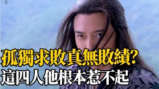 獨孤求敗真能敗盡天下英雄？這四人，獨孤求敗一個都惹不起|大俠酒徒