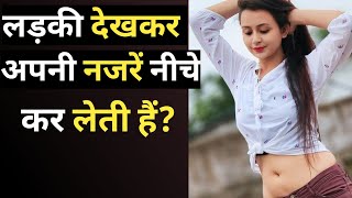 लड़की देखकर नज़रें क्यों झुका लेती है | Ladki baar baar kyu dekhti hai