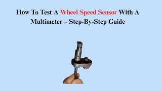 How To Test A Wheel Speed Sensor With A Multimeter – Step-By-Step Guide