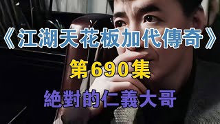 《江湖天花板加代傳奇》第690集：絕對的仁義大哥【江湖傳奇路】