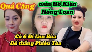 Quá C*ăng osin hô kiện Hồng Loan,cô 6 đi làm bùa để thắng Phiên Tòa