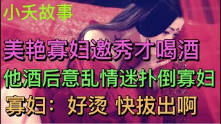 民间故事：美艳寡妇邀秀才喝酒，他酒后意乱情迷扑倒寡妇，寡妇：好烫 快拔出啊 #民間故事會 #民间故事会 #小夭故事