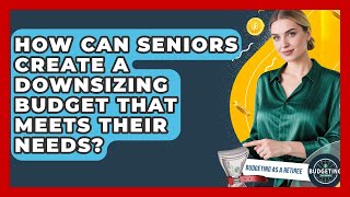 How Can Seniors Create a Downsizing Budget That Meets Their Needs? | Budgeting as a Retiree News
