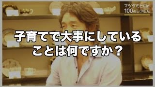 子育てで大事にしていることはなんですか? マツダミヒロに100のしつもん 10/100