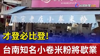 才登必比登!台南知名小卷米粉 元旦起歇業