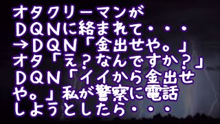 【スカッとする話】オタクリーマンがＤＱＮに絡まれて・・・→ＤＱＮ「金出せや。」オタ「え？なんですか？」ＤＱＮ「イイから金出せや。」私が警察に電話しようとしたら…