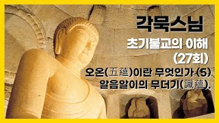 각묵스님 - 초기불교의 이해 (27회). 오온(五蘊)이란 무엇인가 - (5), 알음알이의 무더기(識蘊).