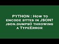 PYTHON : How to encode bytes in JSON? json.dumps() throwing a TypeError