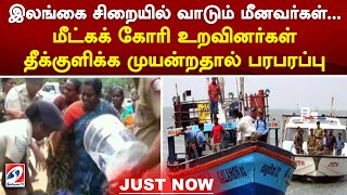 இலங்கை சிறையில் வாடும் மீனவர்கள்... மீட்கக் கோரி உறவினர்கள் தீக்குளிக்க முயன்றதால் பரபரப்பு