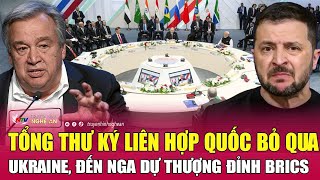 Tổng thư ký Liên Hợp Quốc bỏ qua Ukraine, đến Nga dự thượng đỉnh BRICS