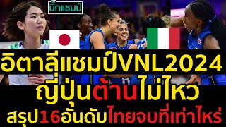 #ด่วน อิตาลีแชมป์VNL2024ญี่ปุ่นต้านไม่ไหว,สรุป16อันดับไทยจบที่เท่าไหร่